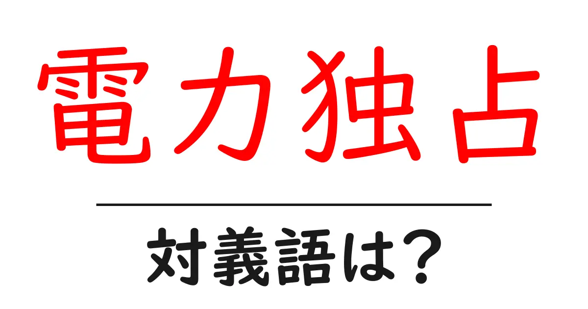 電力独占の対義語・反対語を使用例を交えて分かりやすく解説!