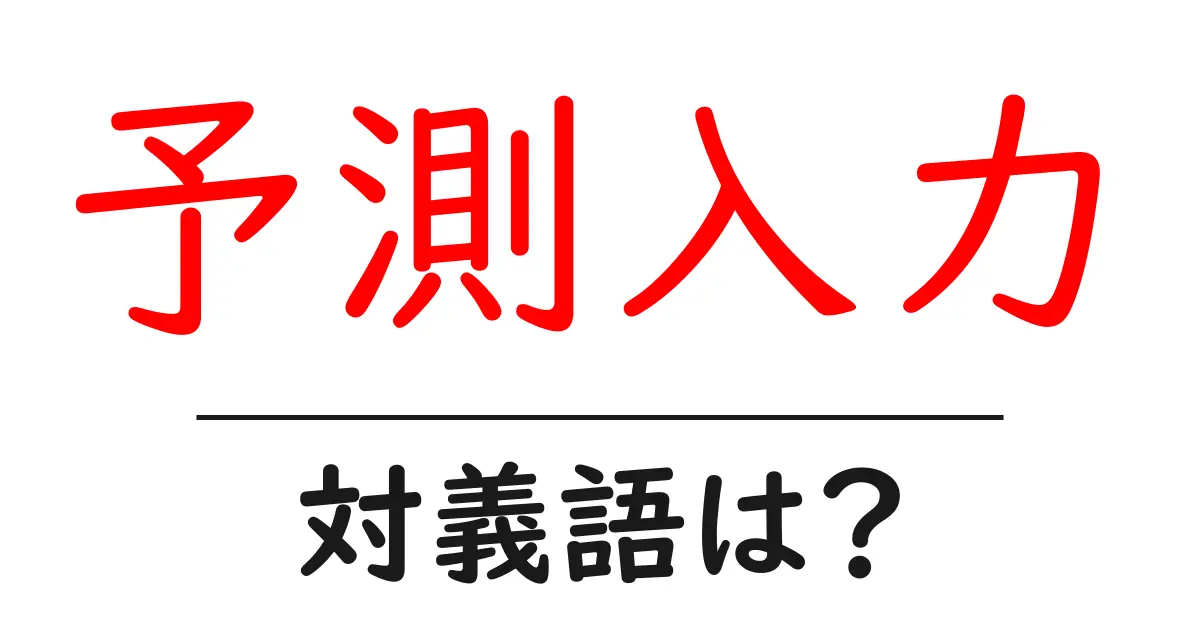 予測入力の対義語・反対語を使用例を交えて分かりやすく解説!