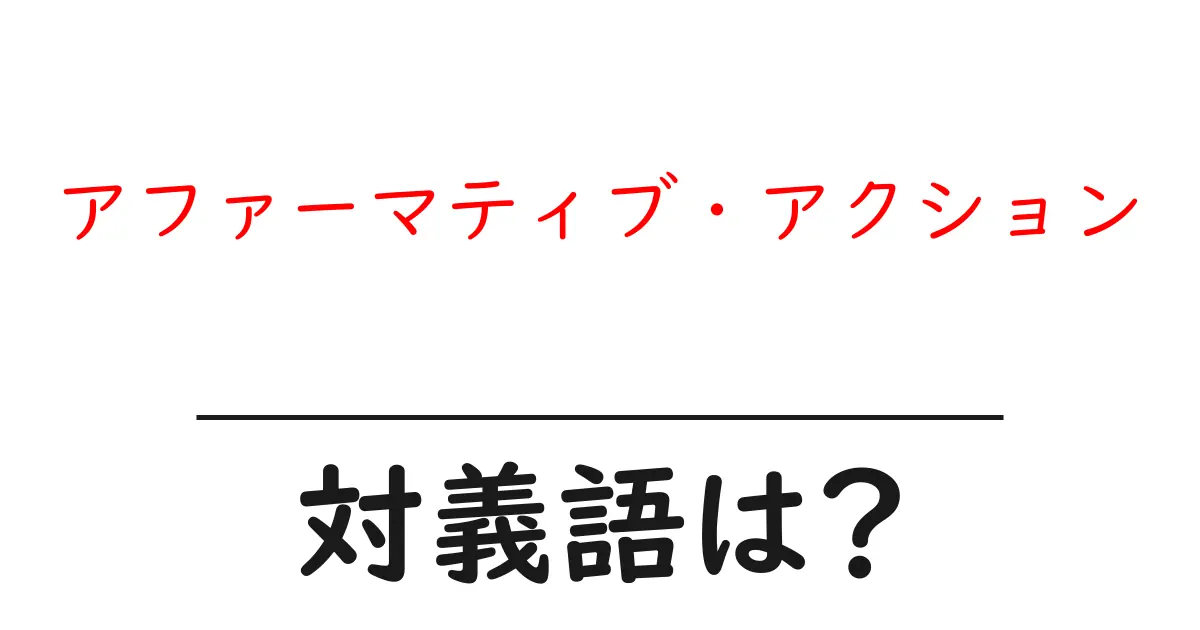 アファーマティブ・アクションの対義語・反対語を使用例を交えて分かりやすく解説!