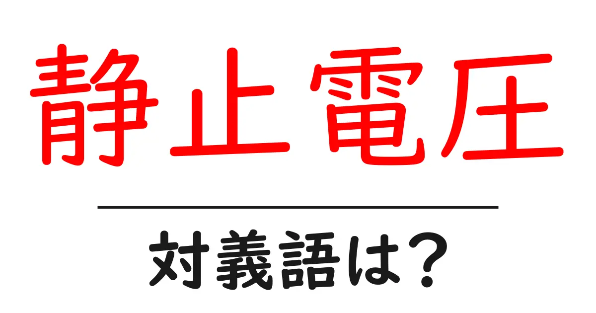 静止電圧の対義語・反対語を使用例を交えて分かりやすく解説!
