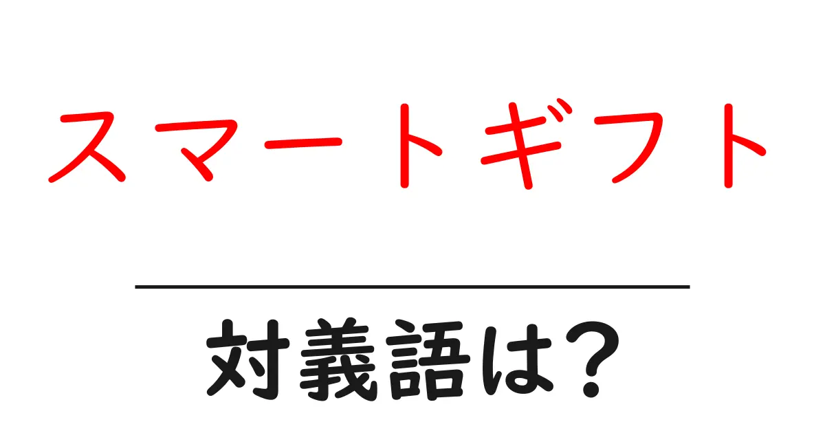 スマートギフトの対義語・反対語を使用例を交えて分かりやすく解説!