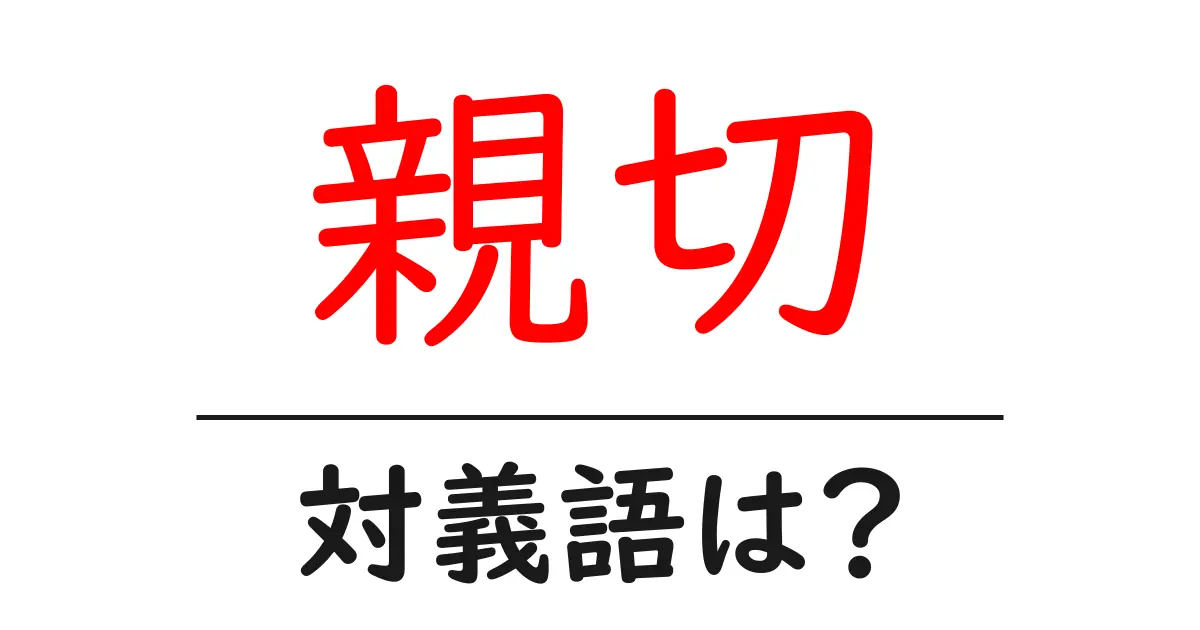 親切の対義語・反対語を使用例を交えて分かりやすく解説！