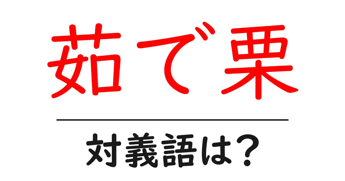 茹で栗の対義語・反対語を使用例を交えて分かりやすく解説!