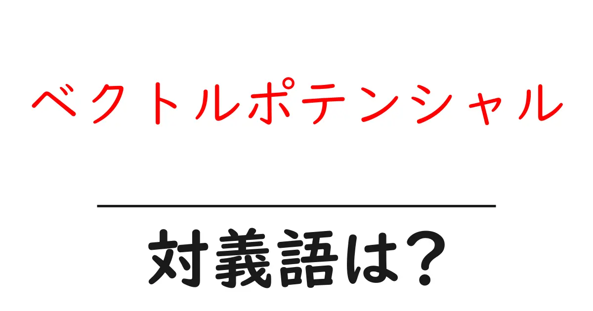 ベクトルポテンシャルの対義語・反対語を使用例を交えて分かりやすく解説!