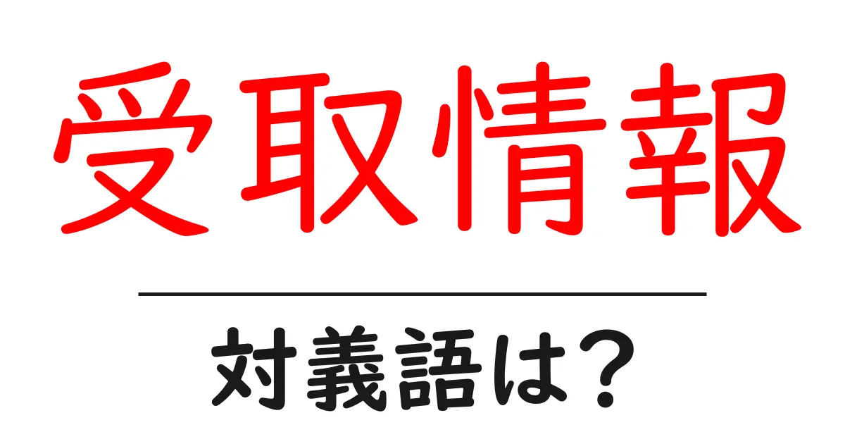 受取情報の対義語・反対語を使用例を交えて分かりやすく解説!
