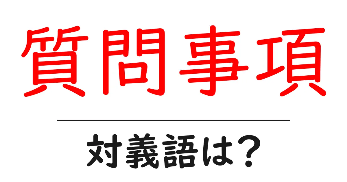 質問事項の対義語・反対語を使用例を交えて分かりやすく解説!