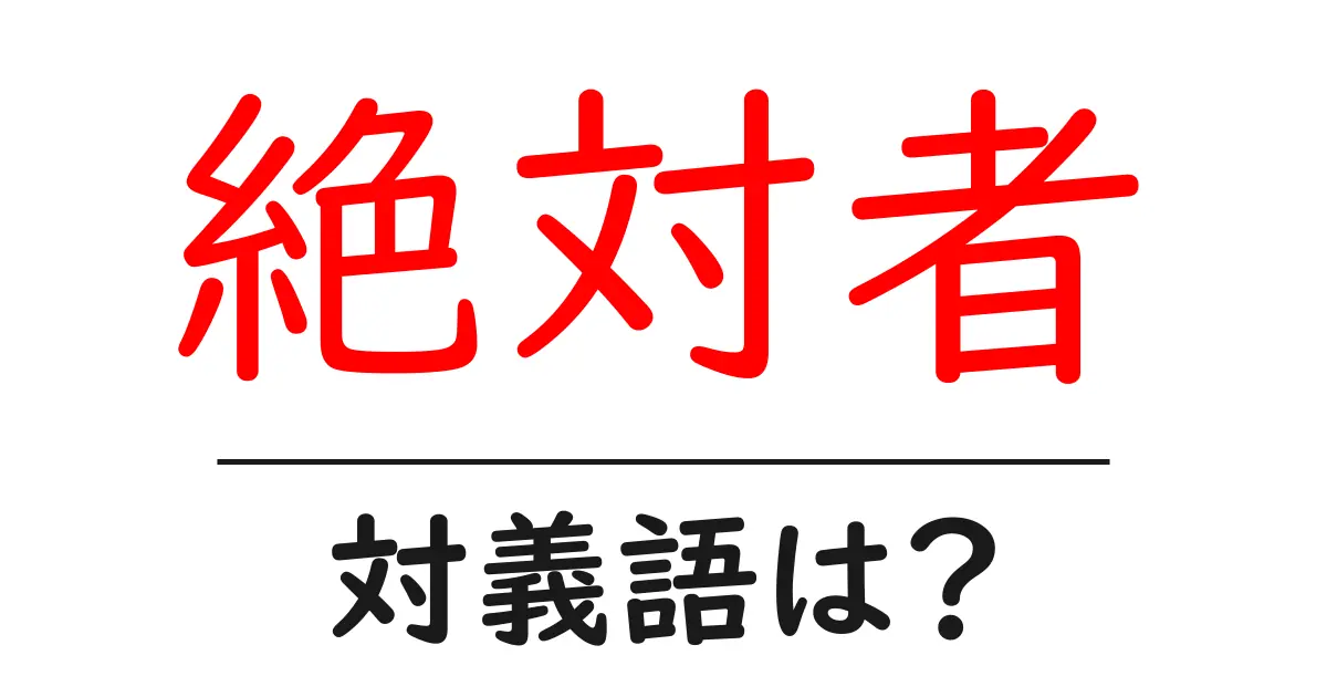 絶対者の対義語・反対語を使用例を交えて分かりやすく解説!