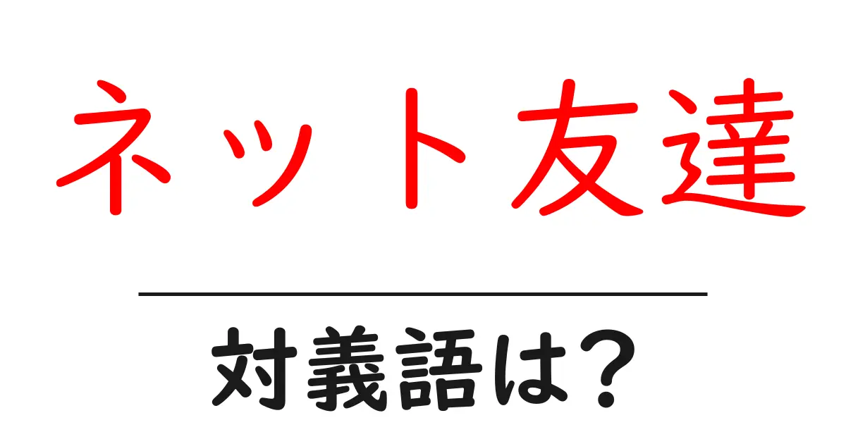 ネット友達の対義語・反対語を使用例を交えて分かりやすく解説!
