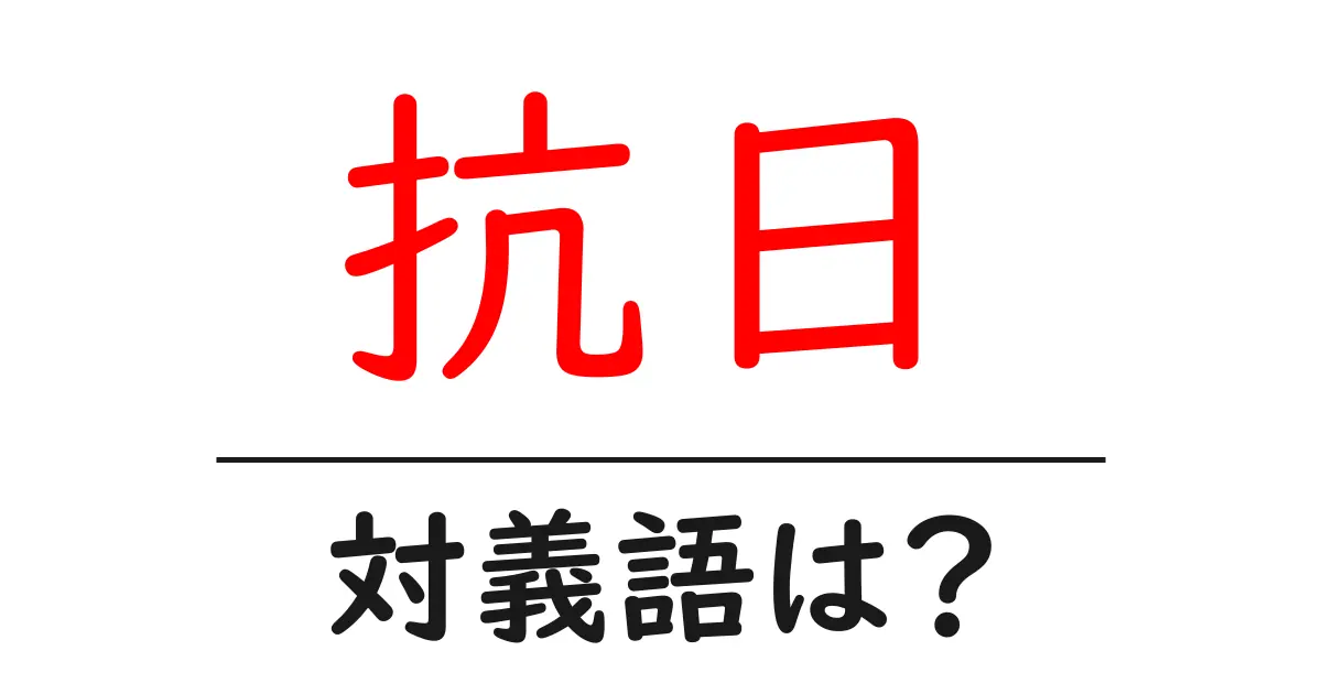 抗日の対義語・反対語を使用例を交えて分かりやすく解説!