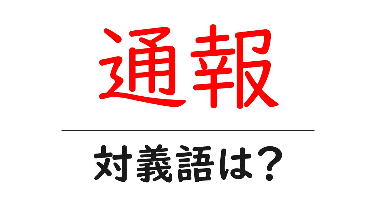 通報の対義語・反対語を使用例を交えて分かりやすく解説!