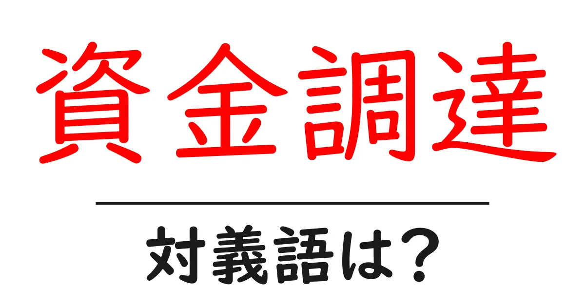 資金調達の対義語・反対語を使用例を交えて分かりやすく解説!