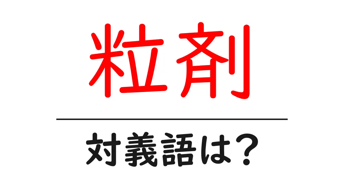 粒剤の対義語・反対語を使用例を交えて分かりやすく解説!