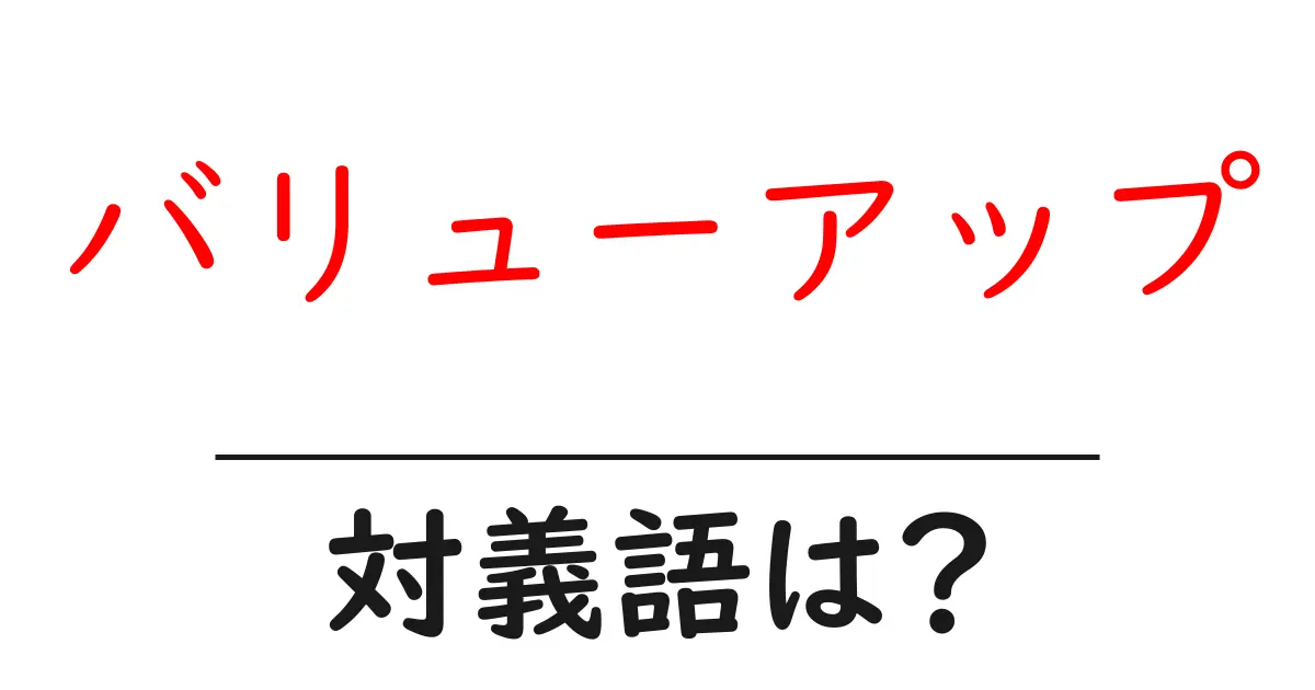 バリューアップの対義語・反対語を使用例を交えて分かりやすく解説！
