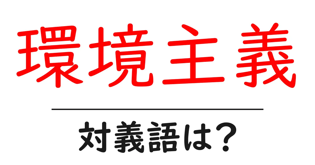 環境主義の対義語・反対語を使用例を交えて分かりやすく解説!