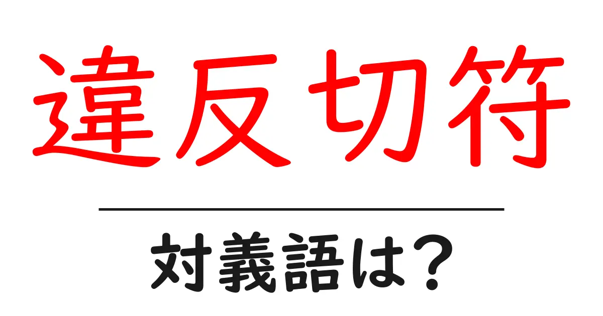違反切符の対義語・反対語を使用例を交えて分かりやすく解説!