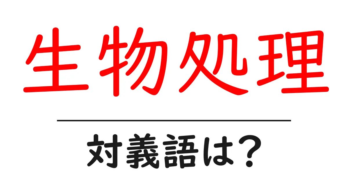 生物処理の対義語・反対語を使用例を交えて分かりやすく解説!