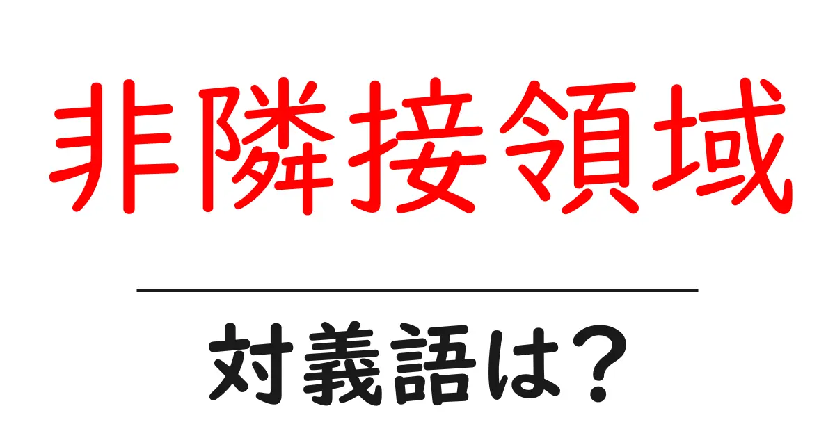 非隣接領域の対義語・反対語を使用例を交えて分かりやすく解説！
