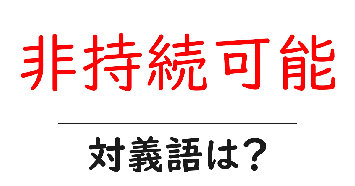 非持続可能の対義語・反対語を使用例を交えて分かりやすく解説!