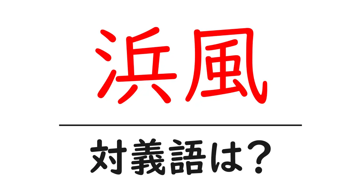 浜風の対義語・反対語を使用例を交えて分かりやすく解説！
