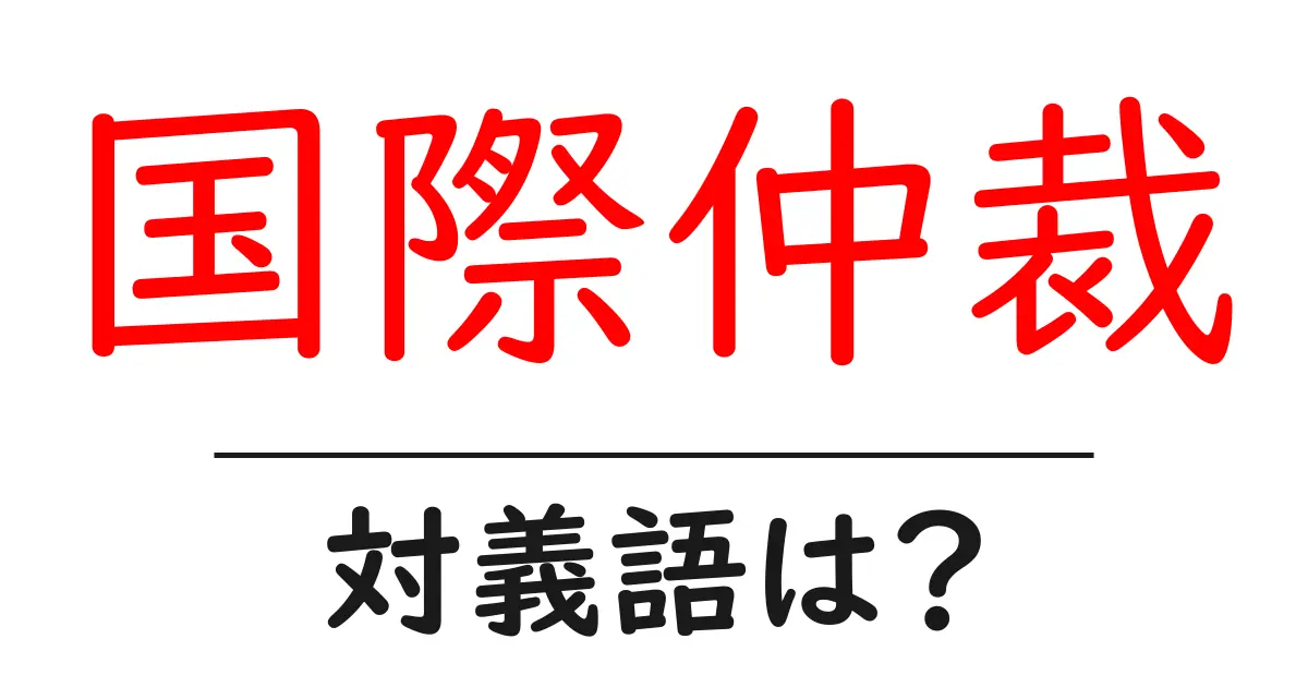 国際仲裁の対義語・反対語を使用例を交えて分かりやすく解説!