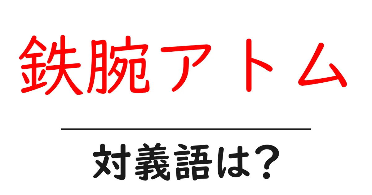 鉄腕アトムの対義語・反対語を使用例を交えて分かりやすく解説!