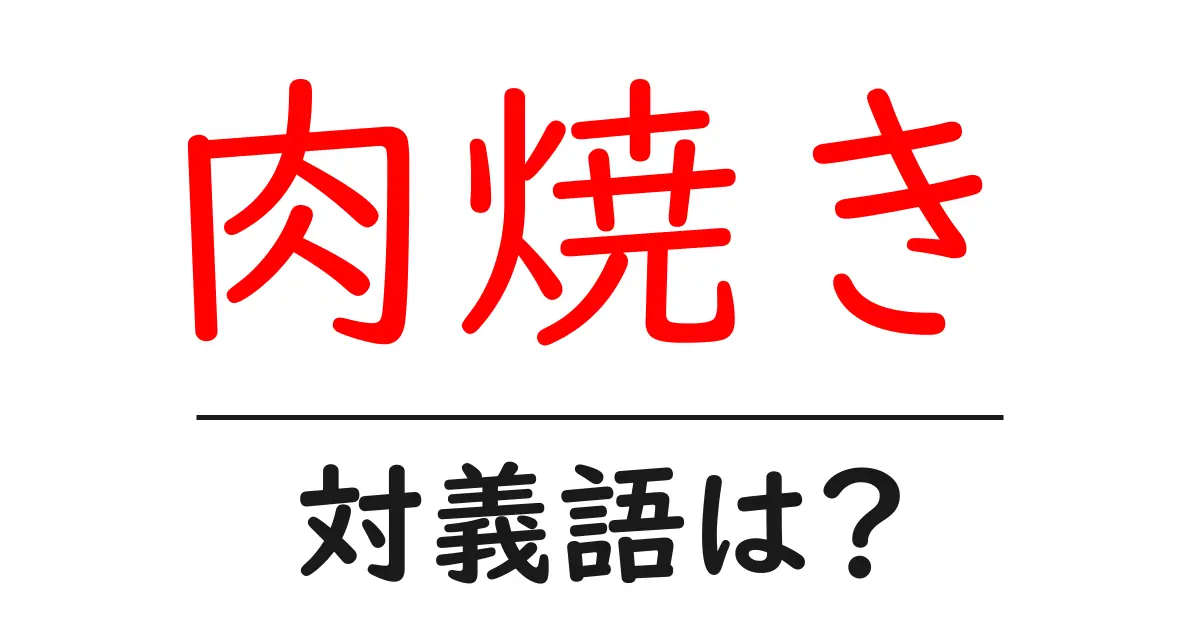 肉焼きの対義語・反対語を使用例を交えて分かりやすく解説！
