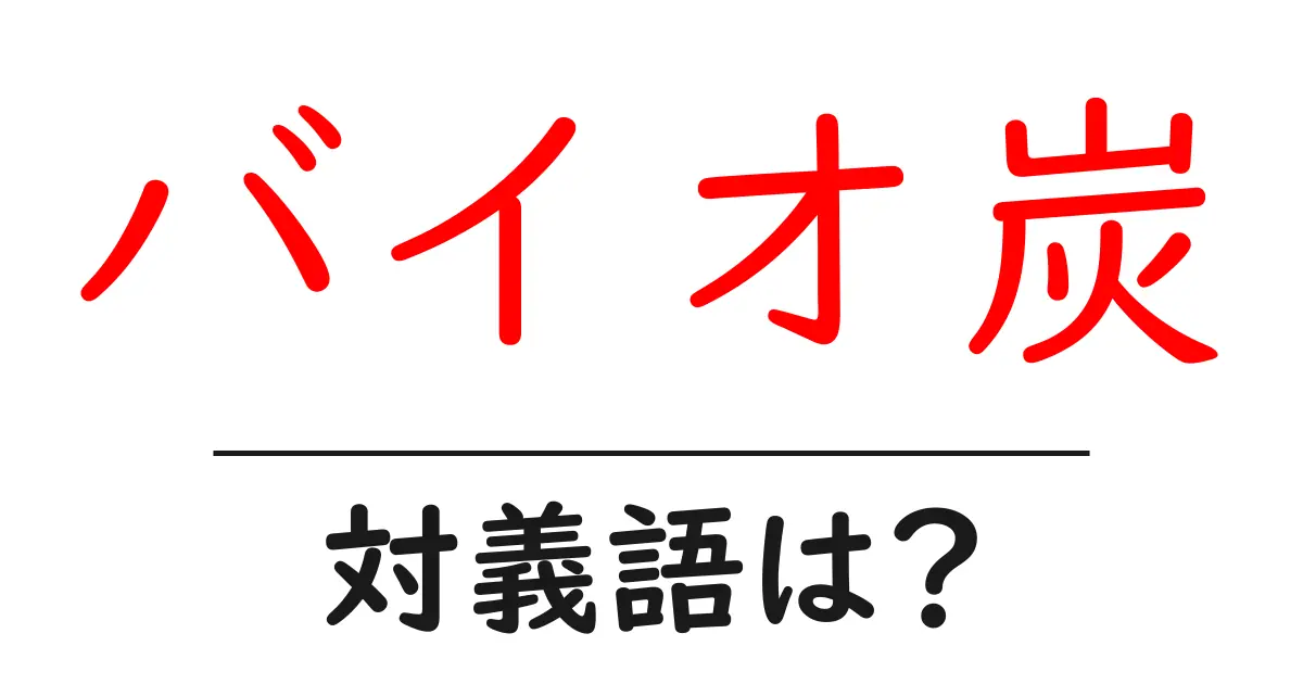 バイオ炭の対義語・反対語を使用例を交えて分かりやすく解説!