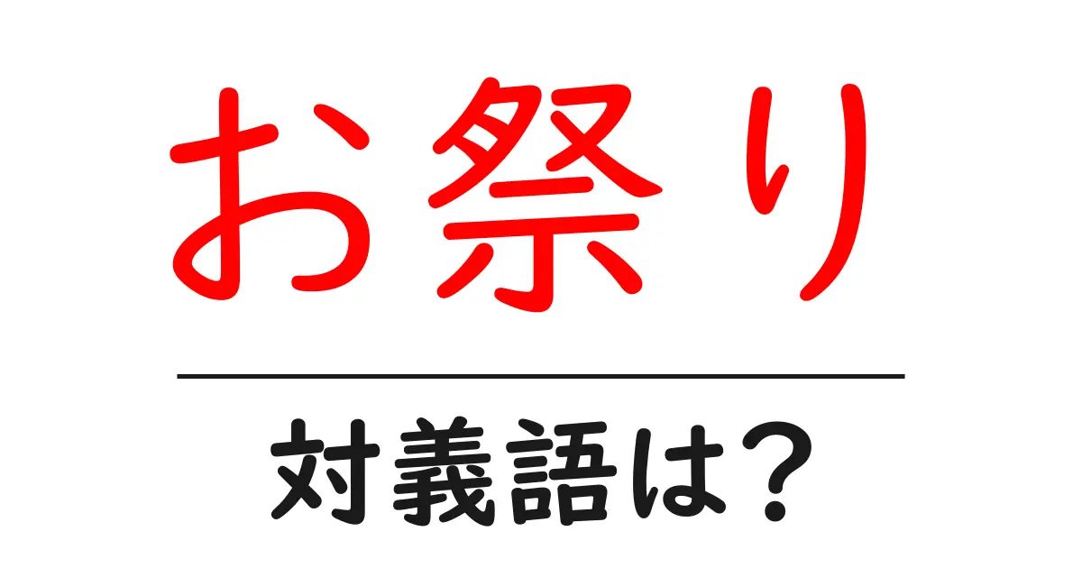 お祭りの対義語・反対語を使用例を交えて分かりやすく解説!