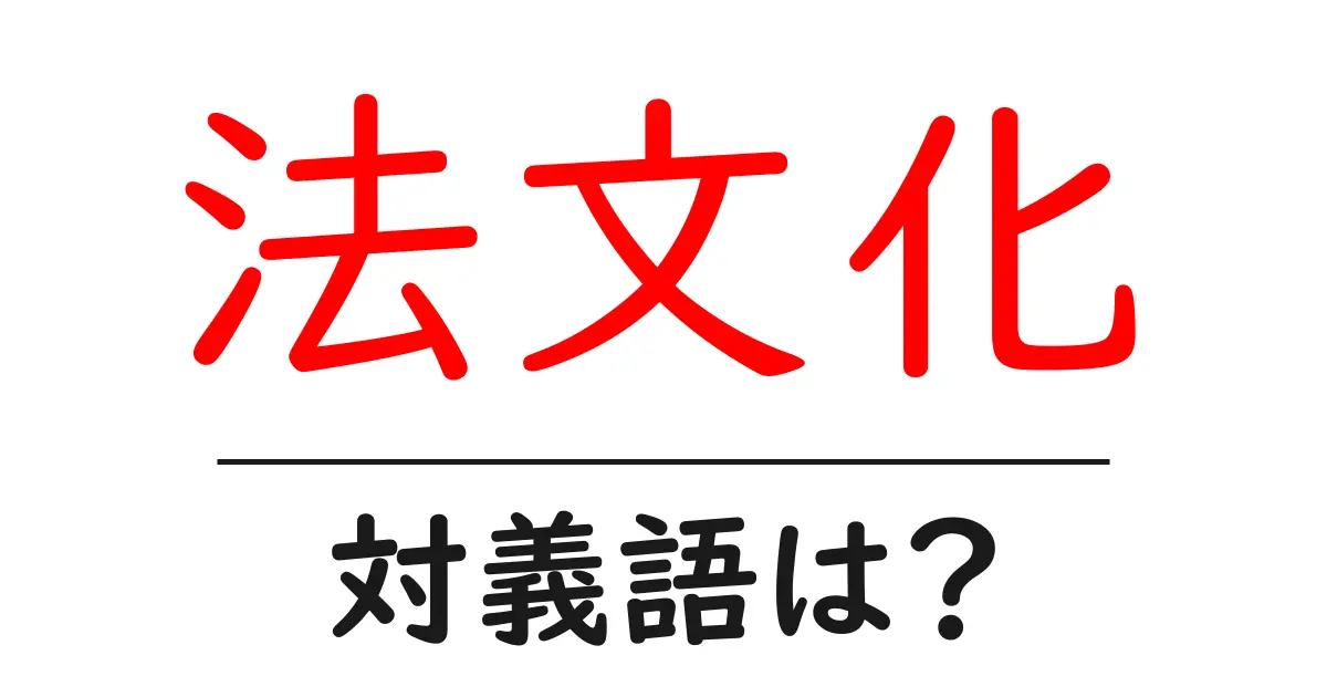 法文化の対義語・反対語を使用例を交えて分かりやすく解説!