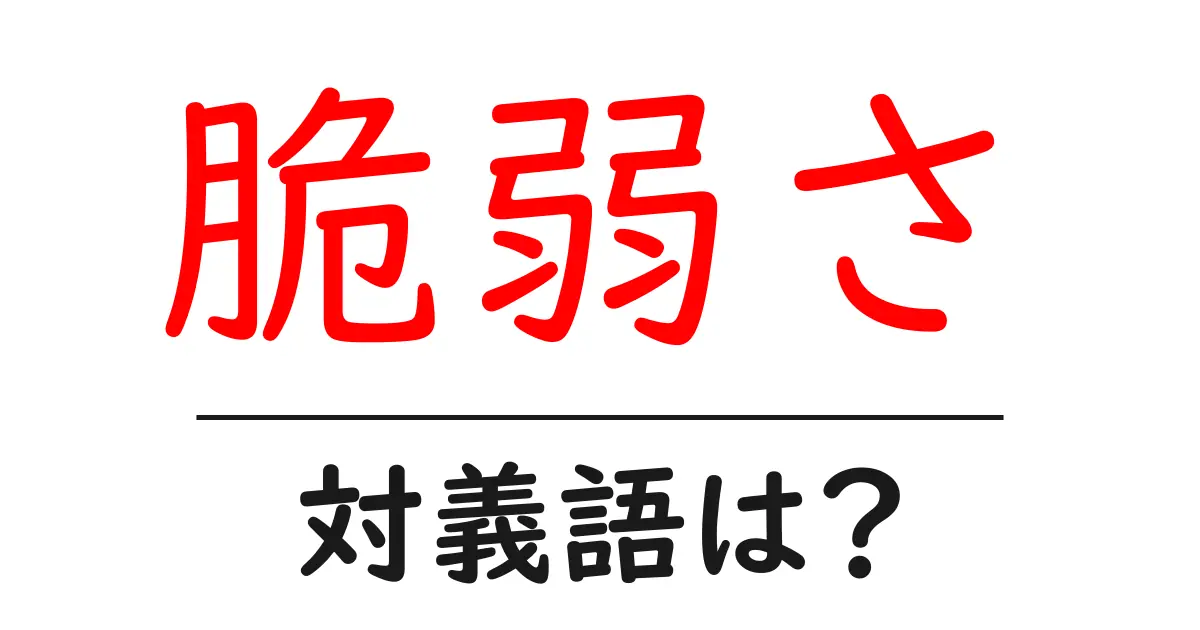 脆弱さの対義語・反対語を使用例を交えて分かりやすく解説!