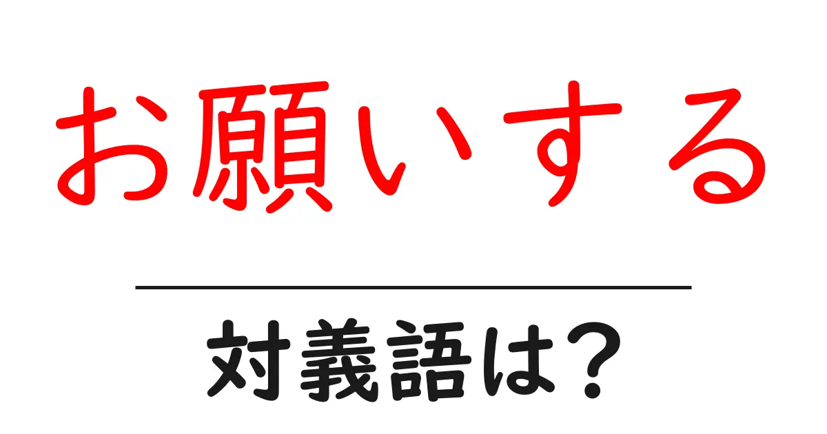 お願いするの対義語・反対語を使用例を交えて分かりやすく解説!