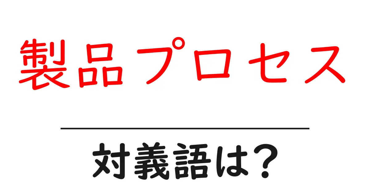 製品プロセスの対義語・反対語を使用例を交えて分かりやすく解説!