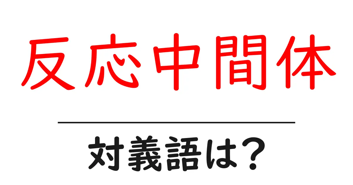 反応中間体の対義語・反対語を使用例を交えて分かりやすく解説!