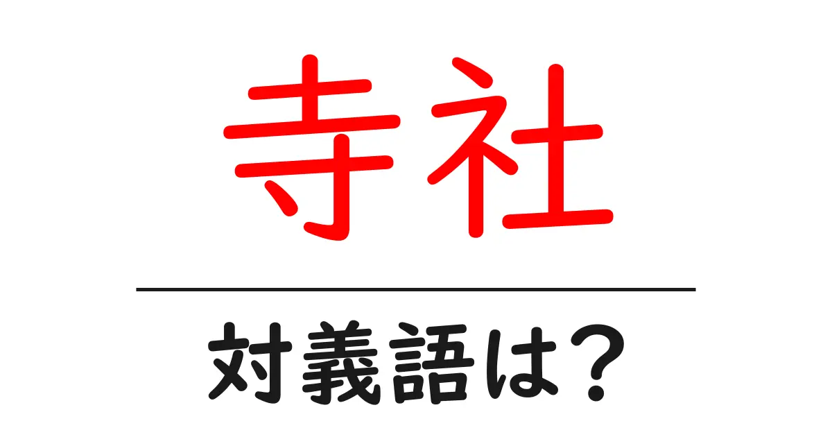 寺社の対義語・反対語を使用例を交えて分かりやすく解説!
