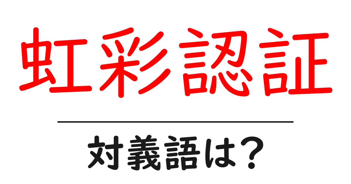虹彩認証の対義語・反対語を使用例を交えて分かりやすく解説!