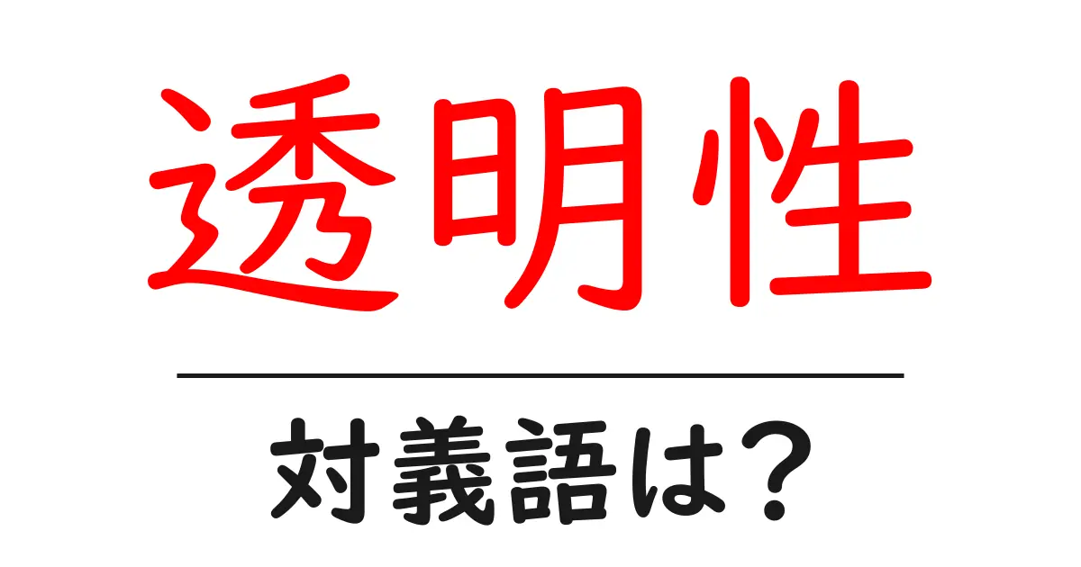 透明性の対義語・反対語を使用例を交えて分かりやすく解説!