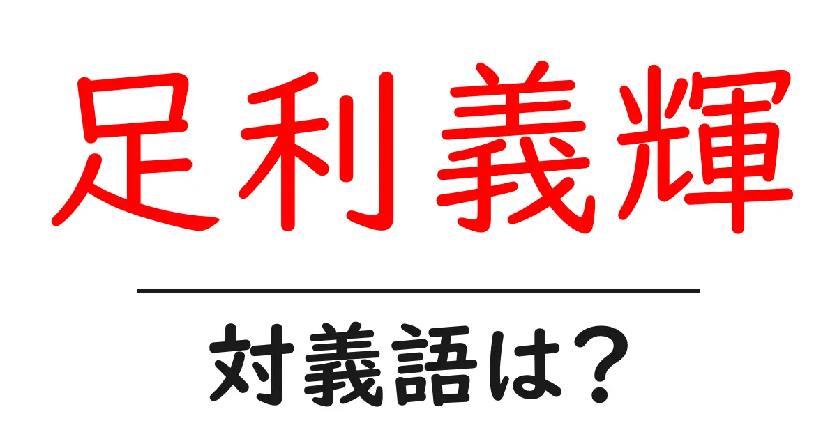 足利義輝の対義語・反対語を使用例を交えて分かりやすく解説！