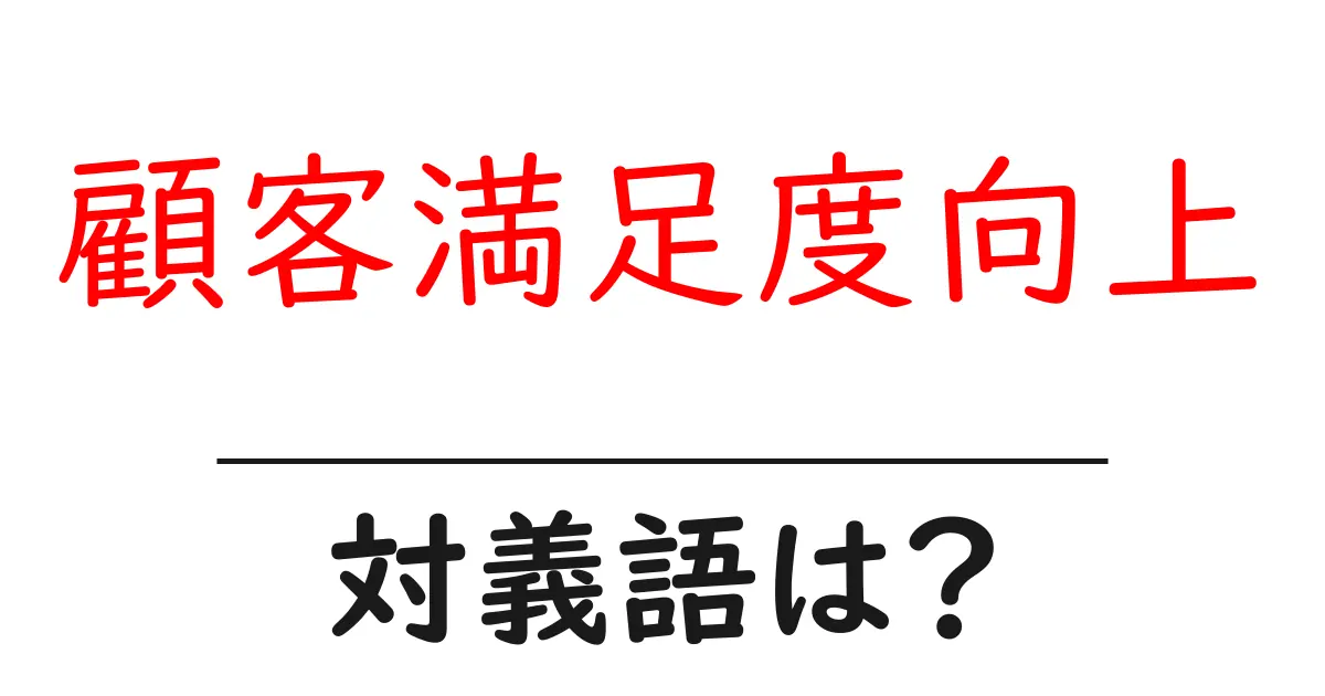 顧客満足度向上の対義語・反対語を使用例を交えて分かりやすく解説！