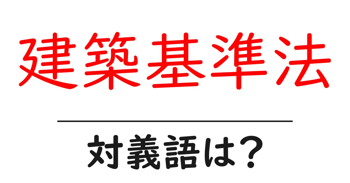 建築基準法の対義語・反対語を使用例を交えて分かりやすく解説!