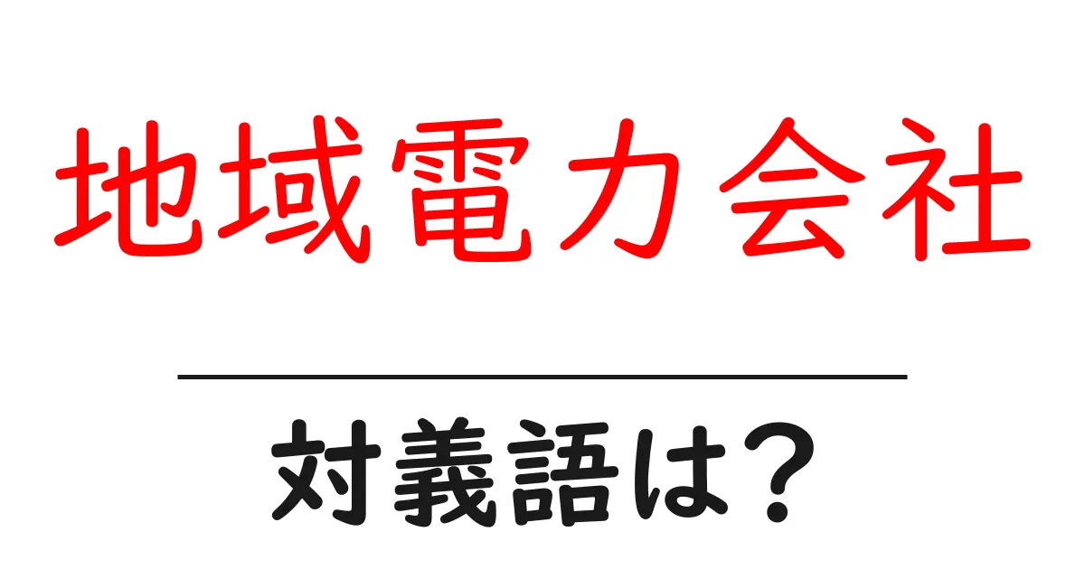地域電力会社の対義語・反対語を使用例を交えて分かりやすく解説!
