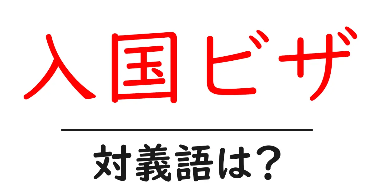 入国ビザの対義語・反対語を使用例を交えて分かりやすく解説!