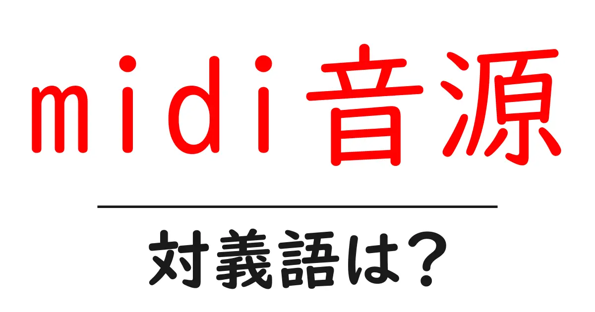midi音源の対義語・反対語を使用例を交えて分かりやすく解説!