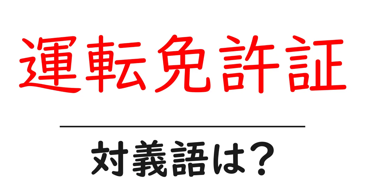 運転免許証の対義語・反対語を使用例を交えて分かりやすく解説!