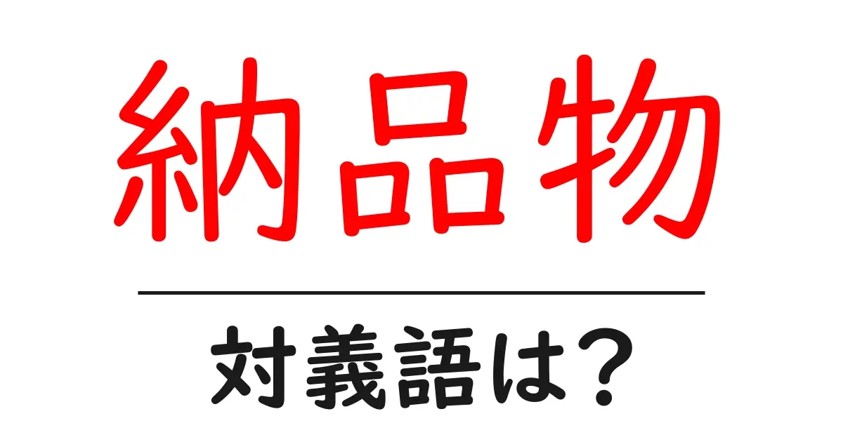 納品物の対義語・反対語を使用例を交えて分かりやすく解説!