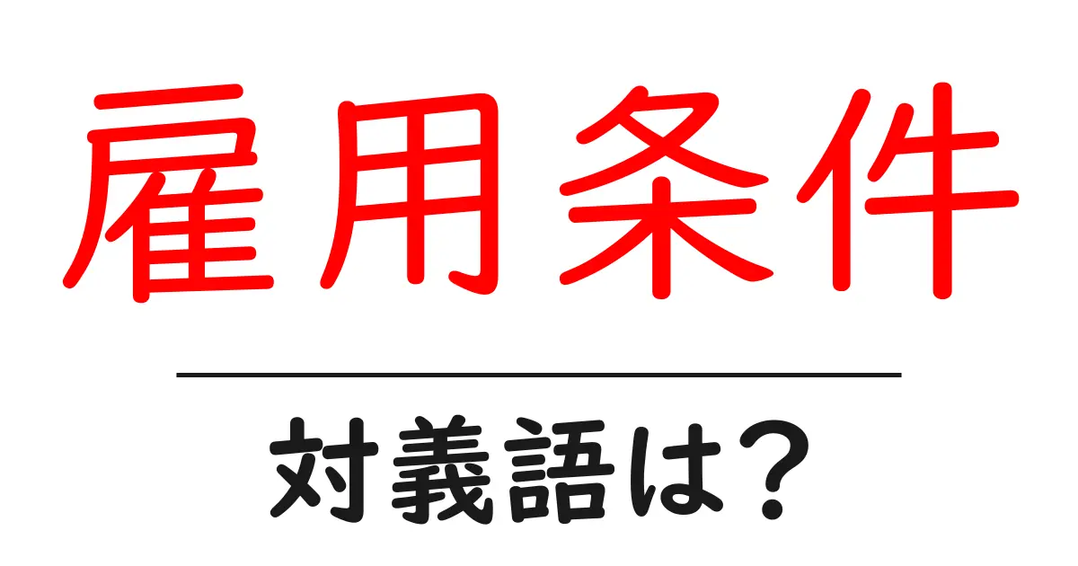 雇用条件の対義語・反対語を使用例を交えて分かりやすく解説!