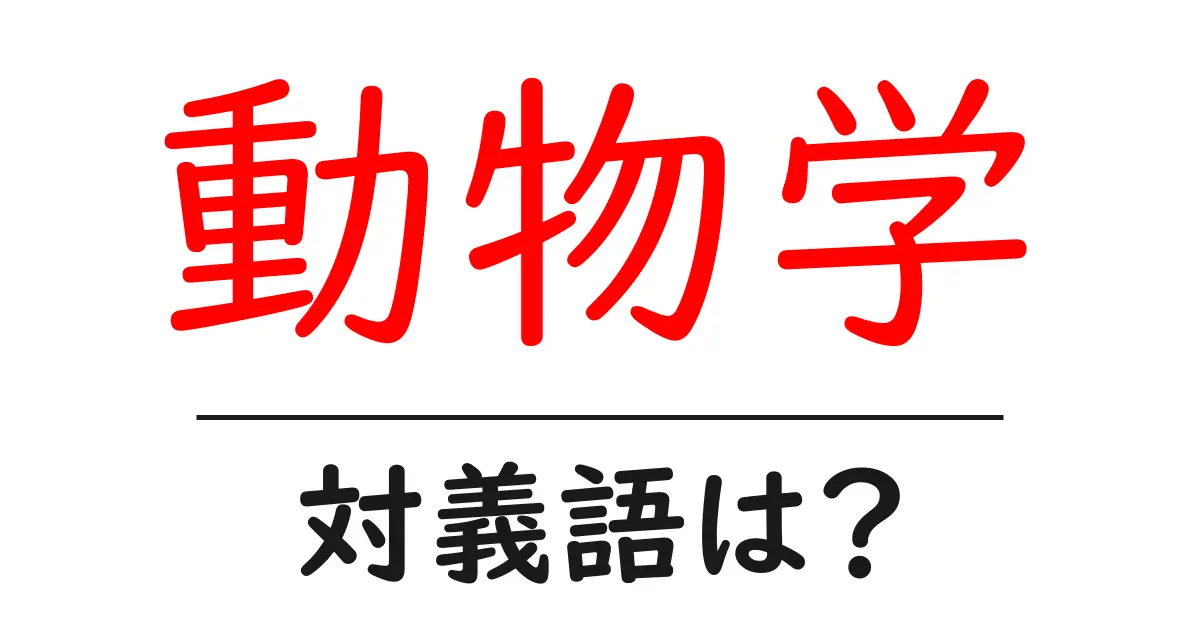 動物学の対義語・反対語を使用例を交えて分かりやすく解説!