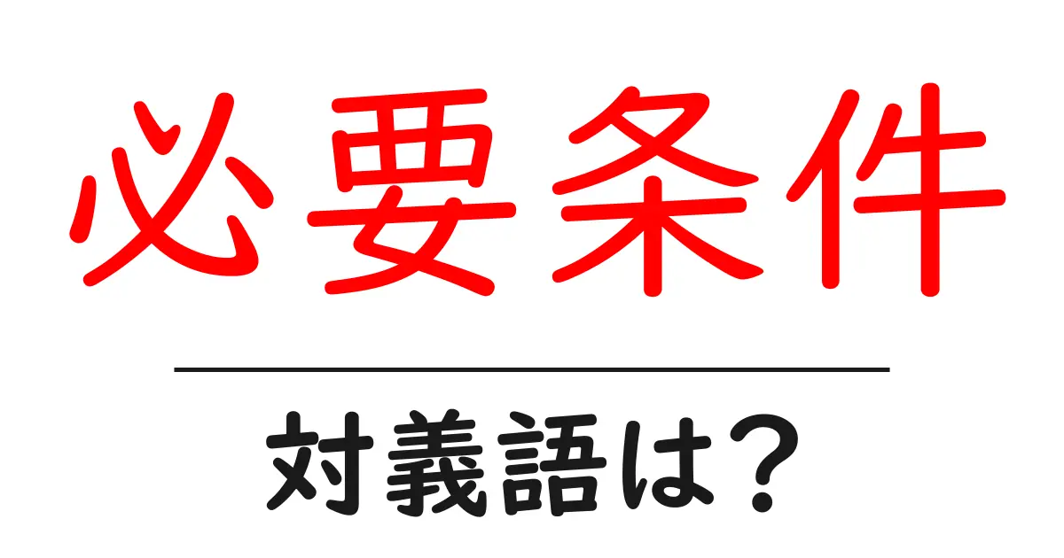 必要条件の対義語・反対語を使用例を交えて分かりやすく解説!