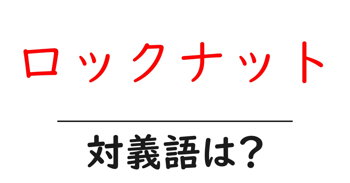 ロックナットの対義語・反対語を使用例を交えて分かりやすく解説!