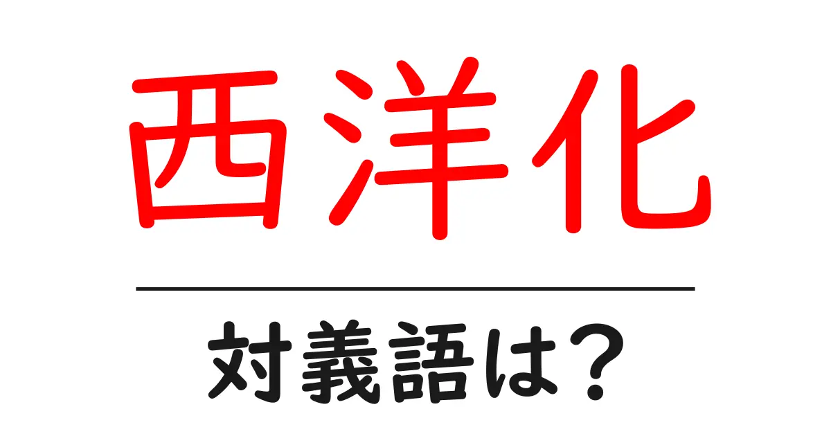 西洋化の対義語・反対語を使用例を交えて分かりやすく解説!