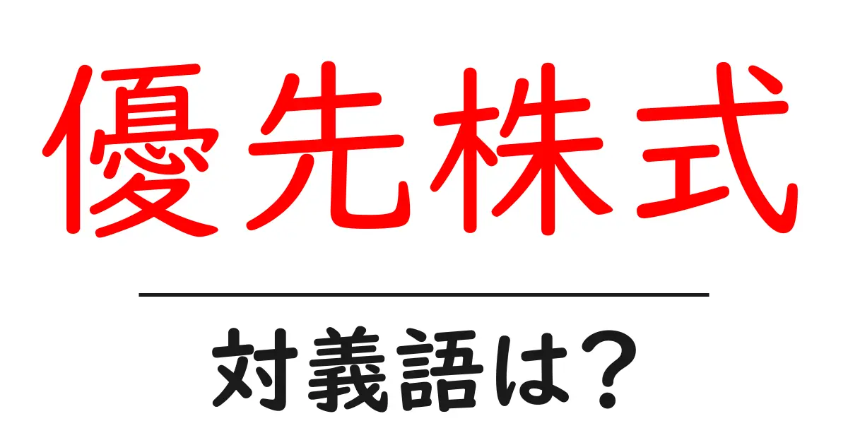 優先株式の対義語・反対語を使用例を交えて分かりやすく解説!
